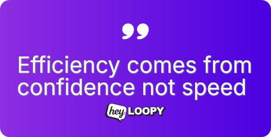 Efficiency comes from confidence not speed