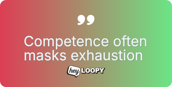Competence often masks exhaustion