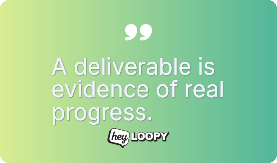 A deliverable is evidence of real progress.