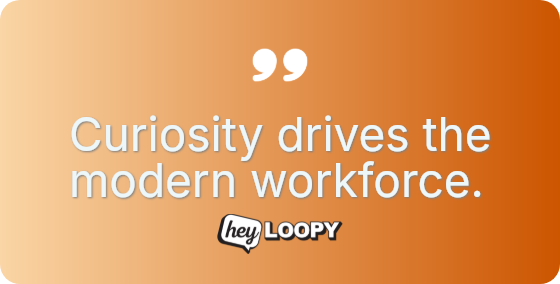 Curiosity drives the modern workforce.