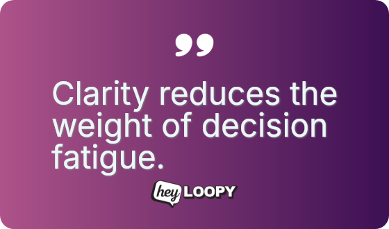 Clarity reduces the weight of decision fatigue.