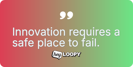 Innovation requires a safe place to fail.