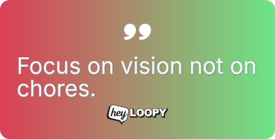 Focus on vision not on chores.