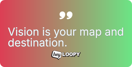 Vision is your map and destination.