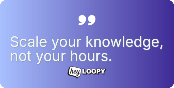 Scale your knowledge, not your hours.