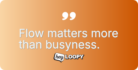 Flow matters more than busyness.