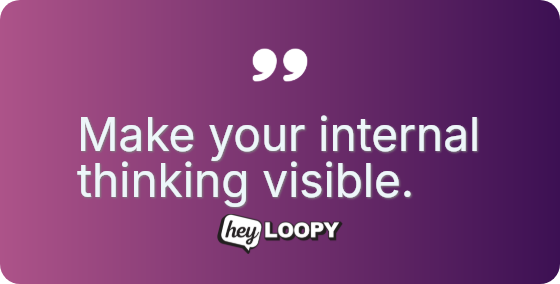 Make your internal thinking visible.