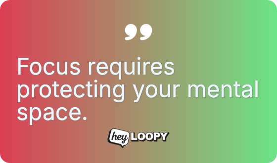 Focus requires protecting your mental space.