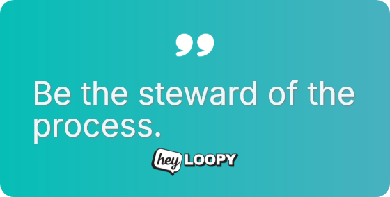 Be the steward of the process.