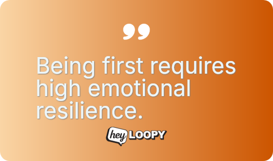 Being first requires high emotional resilience.