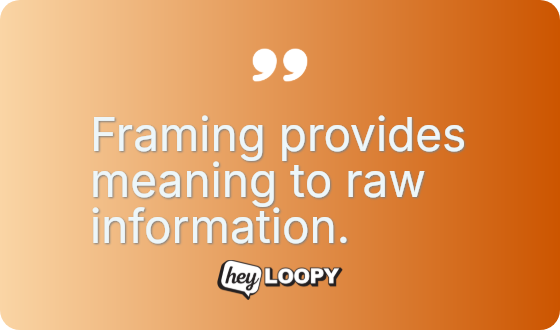 Framing provides meaning to raw information.