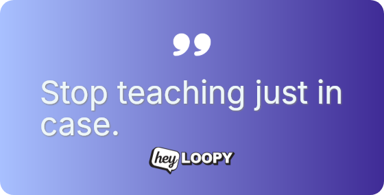 Stop teaching just in case.
