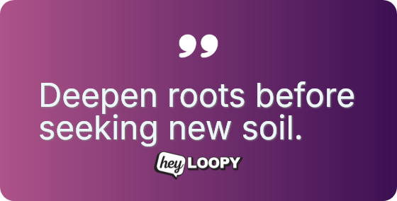 Deepen roots before seeking new soil.