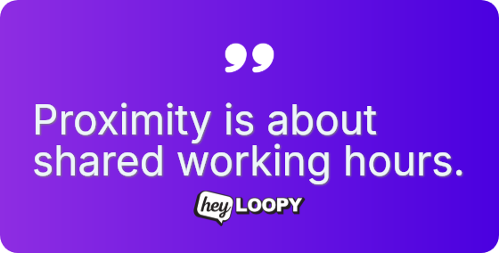 Proximity is about shared working hours.