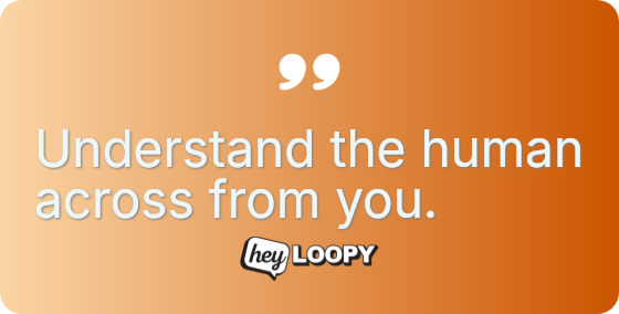 Understand the human across from you.