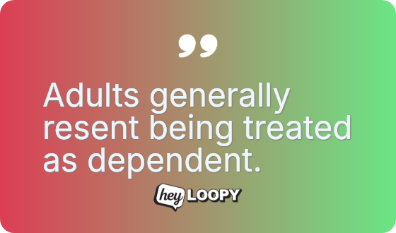 Adults generally resent being treated as dependent.