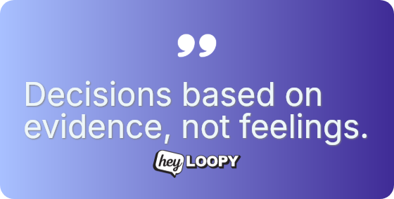 Decisions based on evidence, not feelings.