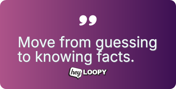 Move from guessing to knowing facts.