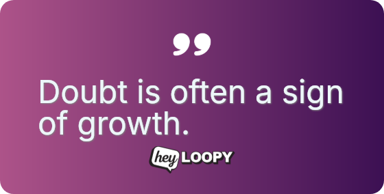 Doubt is often a sign of growth.