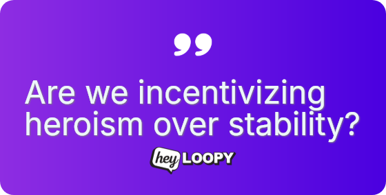 Are we incentivizing heroism over stability?