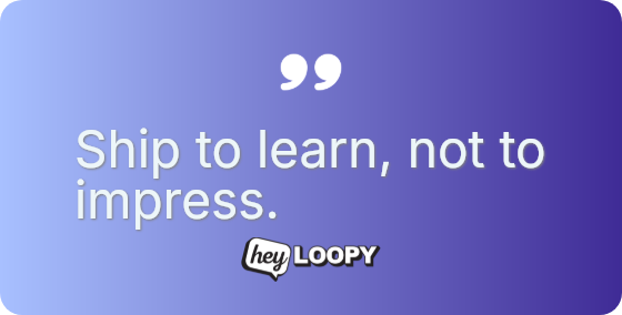 Ship to learn, not to impress.