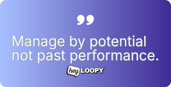 Manage by potential not past performance.