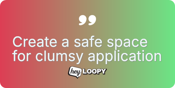 Create a safe space for clumsy application